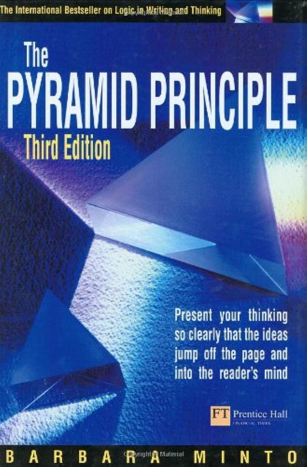 Pyramid Principle: Present your thinking so clearly that the ideas jump off the page and into the reader's mind [Nov 06, 2001] Minto, Barbara