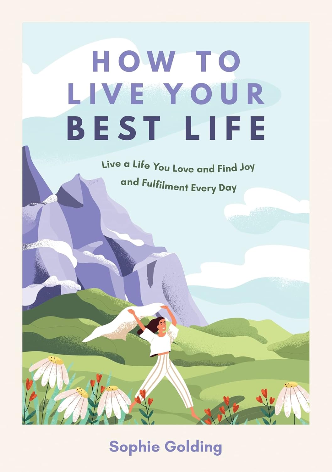 How to Live Your Best Life: Live a Life You Love and Find Joy and Fulfilment Every Day [Paperback] [Aug 10, 2023] Golding, Sophie
