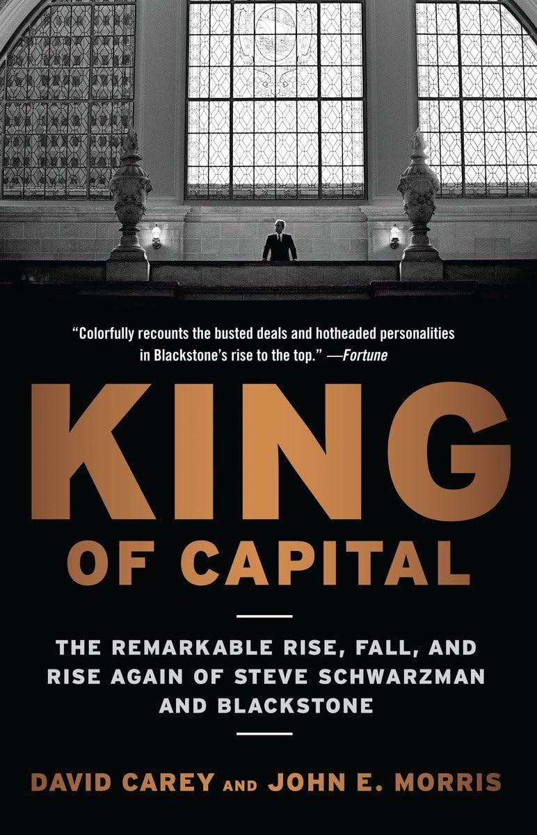 King of Capital: The Remarkable Rise, Fall, and Rise Again of Steve Schwarzman and Blackstone [Paperback] [Mar 15, 2012] Carey, David and Morris, John E.