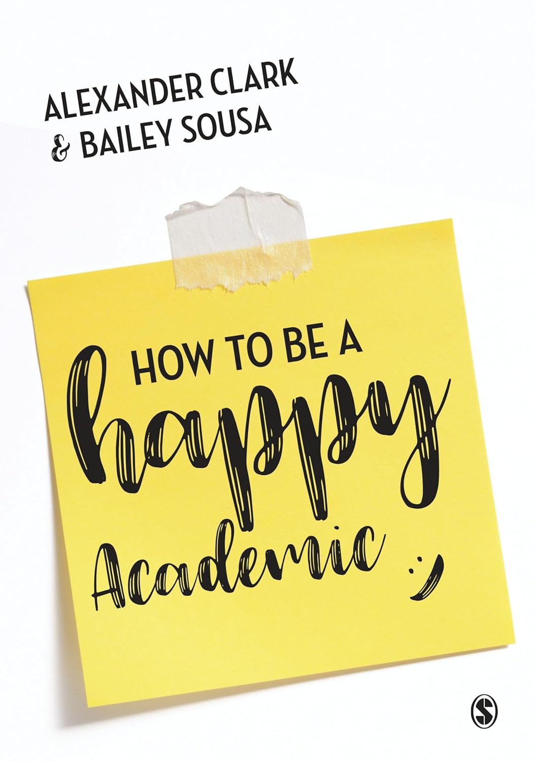 How to Be a Happy Academic: A Guide to Being Effective in Research, Writing and Teaching [Paperback] [Apr 02, 2018] Clark, Alexander and Sousa, Bailey