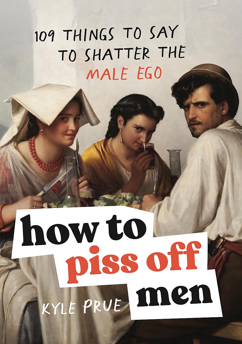 How to Piss Off Men: 109 Things to Say to Shatter the Male Ego [Hardcover] [Sep 17, 2024] Prue, Kyle