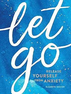 Let Go: Release Yourself from Anxiety – Practical Tips and Techniques to Live a Happy, Stress-Free Life [Hardcover] [Jan 04, 2019] Archer, Elizabeth